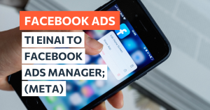 Τι είναι το Facebook Ads Manager; Πλέον Meta Ads Manager