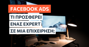 Τι προσφέρει ένας Facebook Ads Expert σε μία επιχείρηση